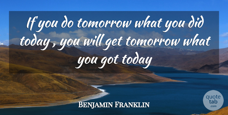 Benjamin Franklin If You Do Tomorrow What You Did Today You Will Get Quotetab 7690