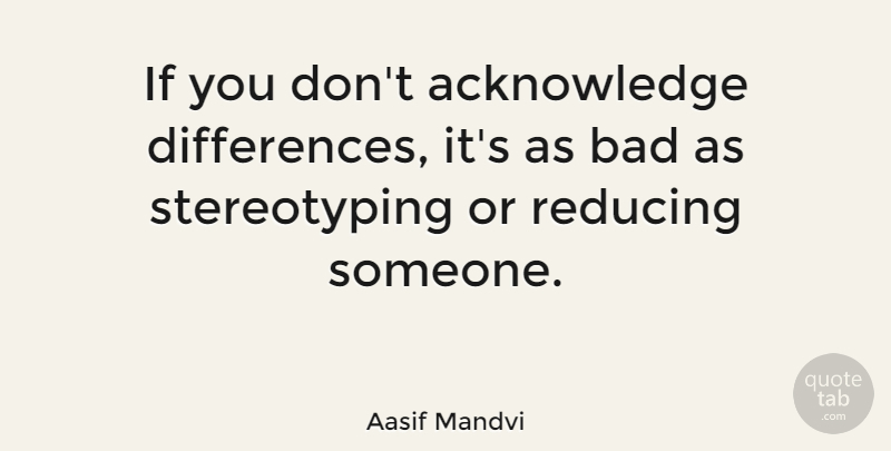 Aasif Mandvi Quote About Differences, Stereotype, Reducing: If You Dont Acknowledge Differences...