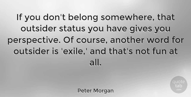 Peter Morgan Quote About Belong, Gives, Status: If You Dont Belong Somewhere...