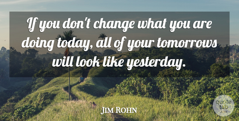 Jim Rohn Quote About Yesterday, Today, Looks: If You Dont Change What...