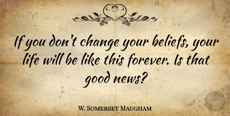 W. Somerset Maugham Quote About Motivational, Change, Believe: If You Dont Change Your...