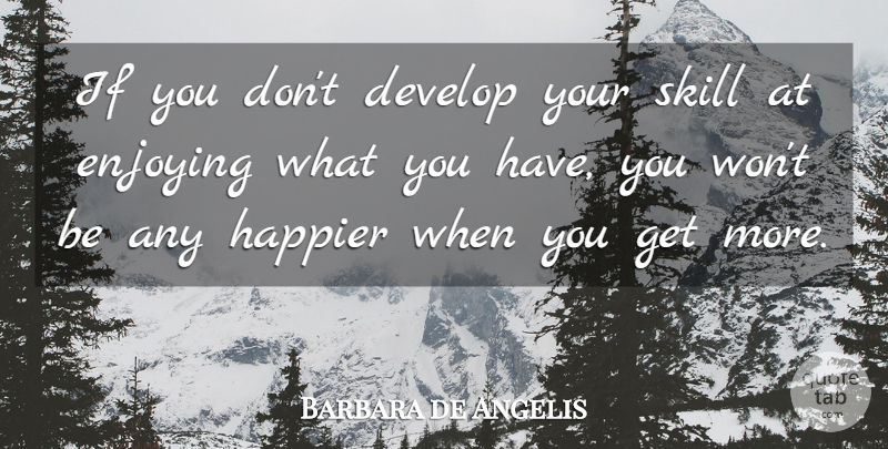 Barbara de Angelis Quote About Happiness, Skills, Enjoy: If You Dont Develop Your...