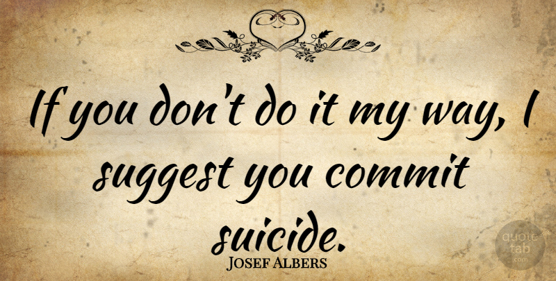 Josef Albers Quote About Suicide, Way, Commit: If You Dont Do It...
