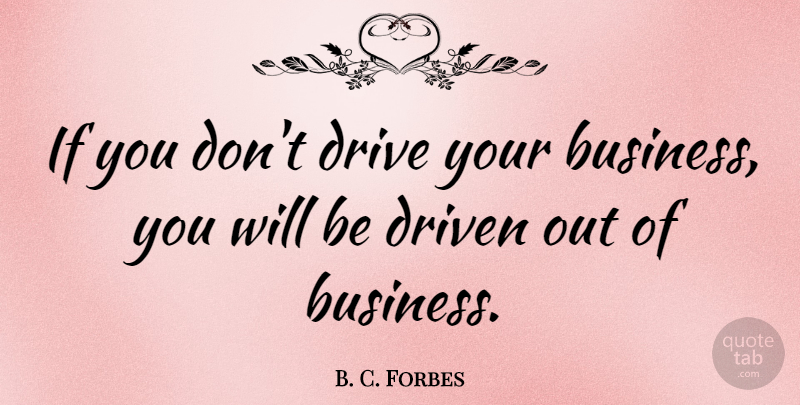 B. C. Forbes Quote About Motivation, Business, Inspiration: If You Dont Drive Your...