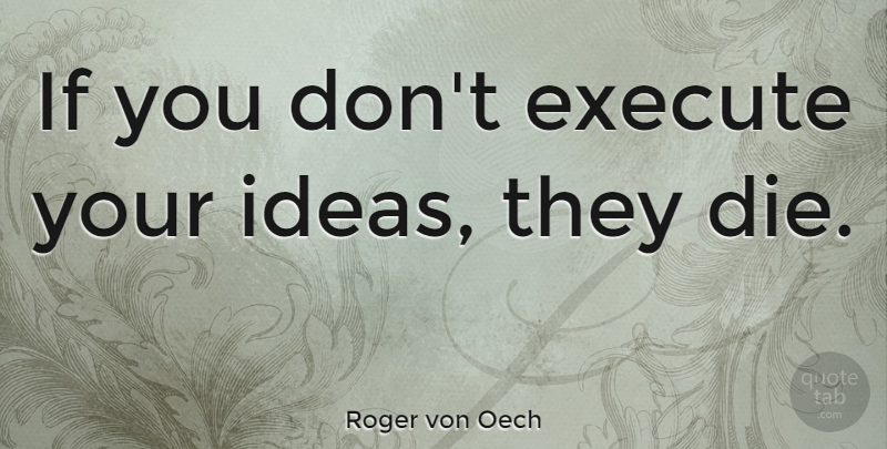 Roger von Oech Quote About Ideas, Ifs, Dies: If You Dont Execute Your...
