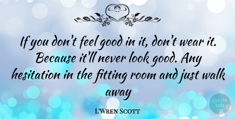 L'Wren Scott Quote About Feel Good, Rooms, Looks: If You Dont Feel Good...
