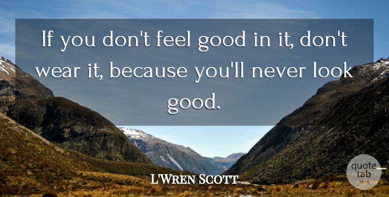 L'Wren Scott Quote About Good: If You Dont Feel Good...