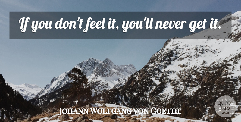Johann Wolfgang von Goethe Quote About Feels, Ifs: If You Dont Feel It...