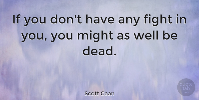 Scott Caan Quote About Death, Fighting, Might: If You Dont Have Any...