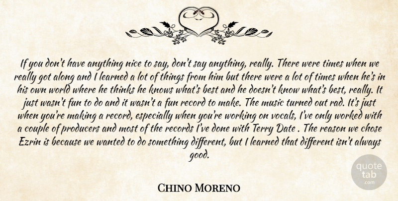 Chino Moreno Quote About Along, Best, Chose, Couple, Date: If You Dont Have Anything...