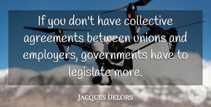 Jacques Delors Quote About Government, Agreement, Unions: If You Dont Have Collective...