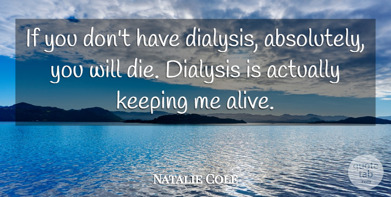 Natalie Cole Quote About Keeping: If You Dont Have Dialysis...