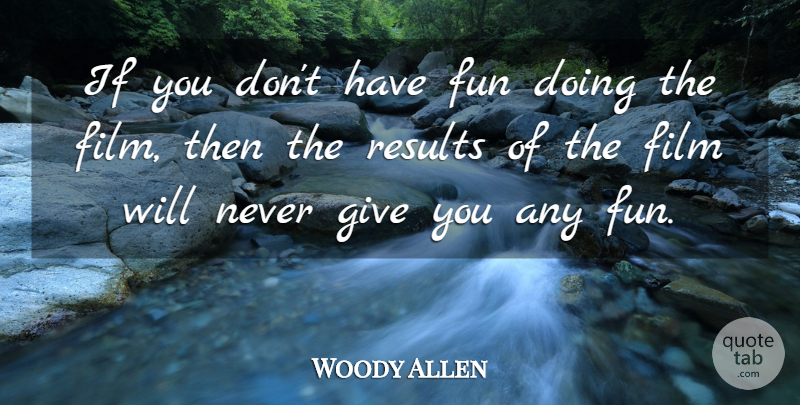Woody Allen Quote About Fun, Giving, Film: If You Dont Have Fun...