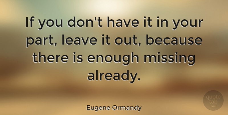Eugene Ormandy Quote About Missing You, Missing, Enough: If You Dont Have It...