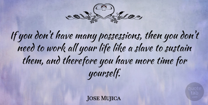 Jose Mujica Quote About Life, Slave, Sustain, Therefore, Time: If You Dont Have Many...