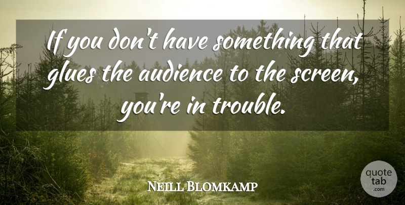 Neill Blomkamp Quote About Glue, Trouble, Audience: If You Dont Have Something...