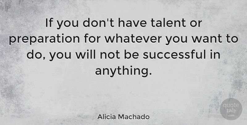 Alicia Machado Quote About Successful, Preparation, Want: If You Dont Have Talent...