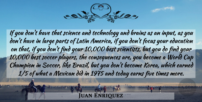 Juan Enriquez Quote About Soccer, Latin, Technology: If You Dont Have That...