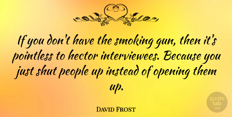 David Frost Quote About Instead, People, Pointless, Shut: If You Dont Have The...