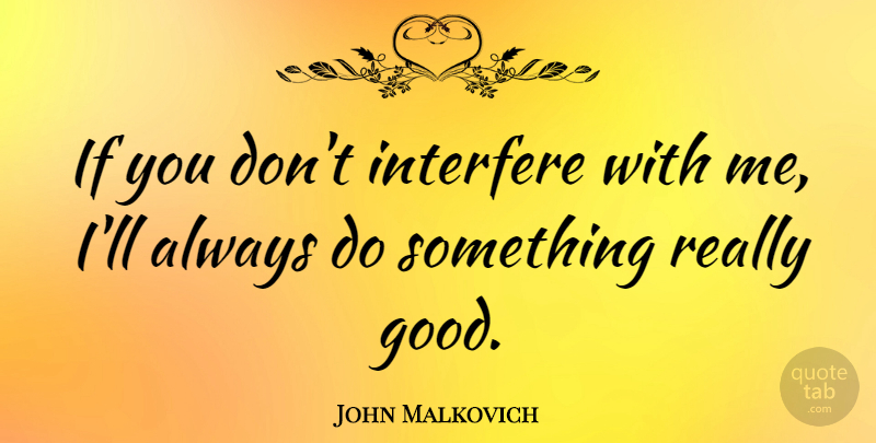 John Malkovich Quote About Interfere, Ifs: If You Dont Interfere With...