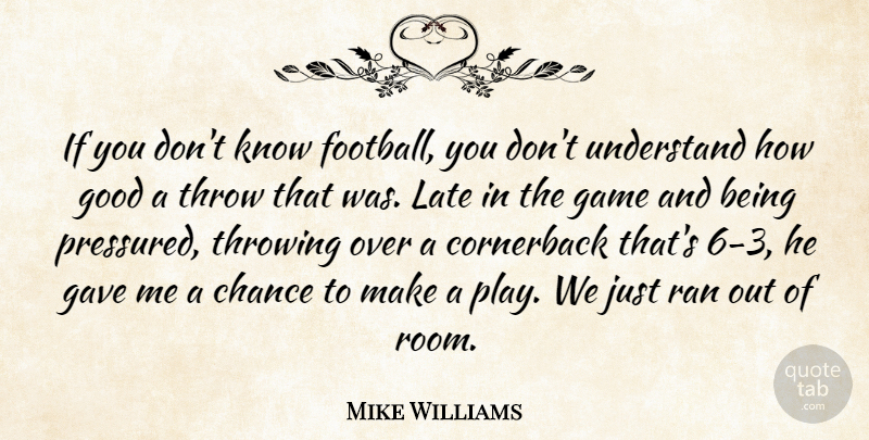 Mike Williams Quote About Chance, Game, Gave, Good, Late: If You Dont Know Football...