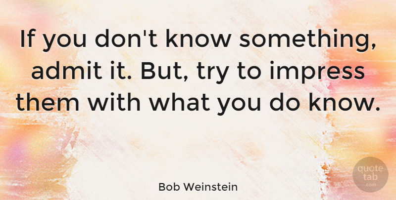 Bob Weinstein Quote About Trying, Impress, Ifs: If You Dont Know Something...