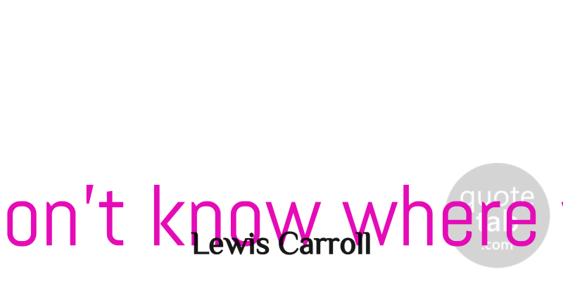 Lewis Carroll Quote About English Author: If You Dont Know Where...