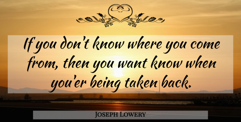 Joseph Lowery Quote About Taken, Where You Come, Want: If You Dont Know Where...