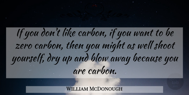 William McDonough Quote About Blow: If You Dont Like Carbon...