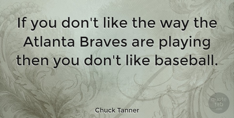 Chuck Tanner Quote About Baseball, Atlanta, Brave: If You Dont Like The...