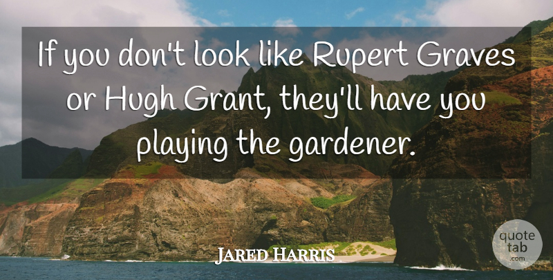 Jared Harris Quote About Looks, Graves, Grants: If You Dont Look Like...