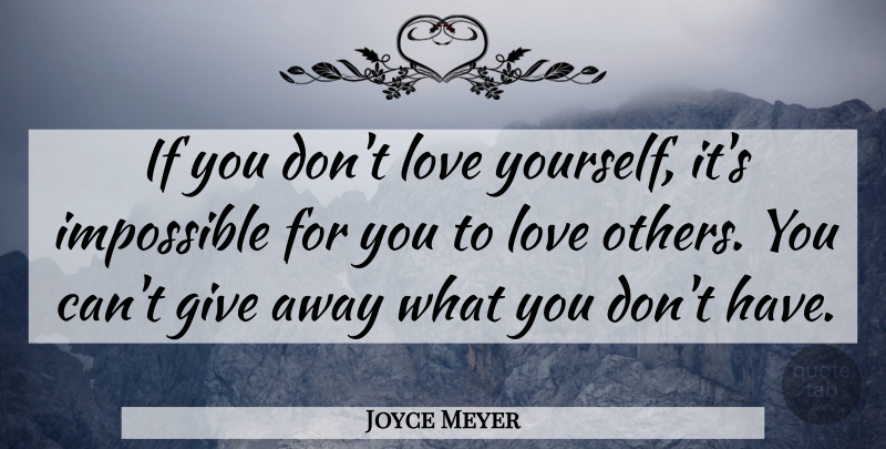 Joyce Meyer Quote About Love You, Giving, Impossible: If You Dont Love Yourself...
