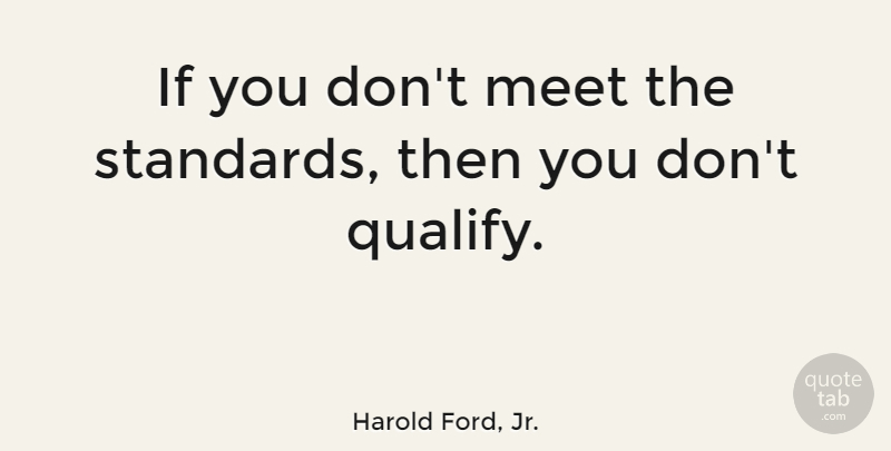 Harold Ford, Jr. Quote About Standards, Ifs: If You Dont Meet The...
