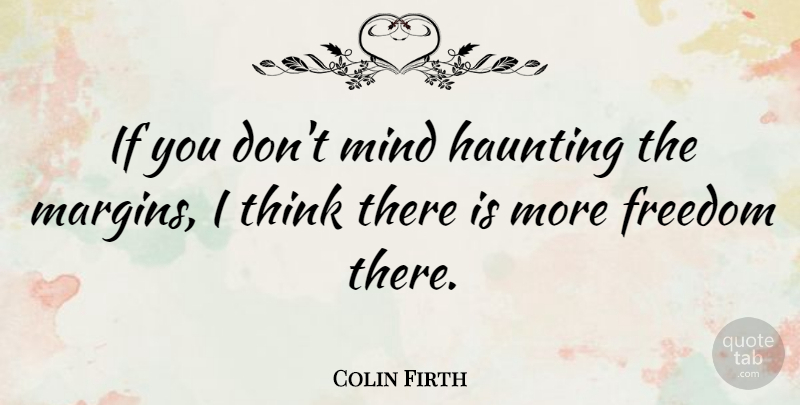 Colin Firth Quote About British Actor, Freedom, Haunting, Mind: If You Dont Mind Haunting...