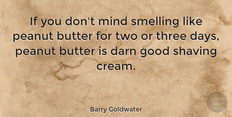 Barry Goldwater Quote About Two, Shaving Cream, Mind: If You Dont Mind Smelling...