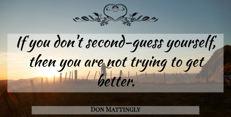 Don Mattingly Quote About Get Better, Trying, Ifs: If You Dont Second Guess...