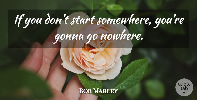 Bob Marley Quote About Positivity, Ifs: If You Dont Start Somewhere...