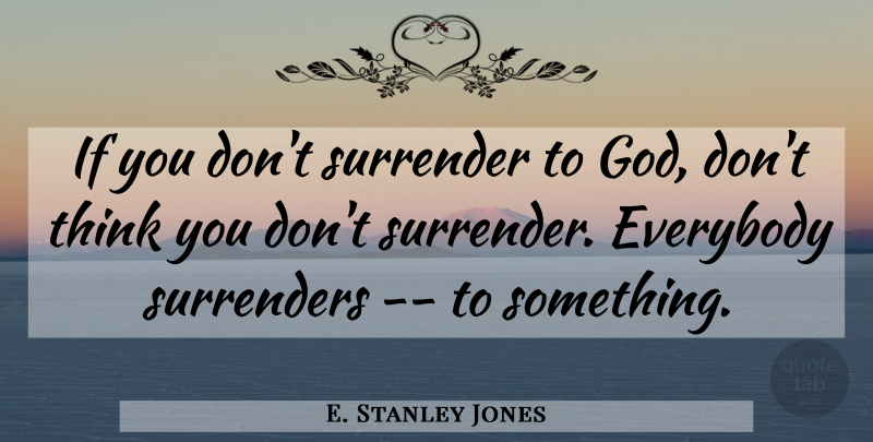E. Stanley Jones Quote About Thinking, Surrender, Surrender To God: If You Dont Surrender To...
