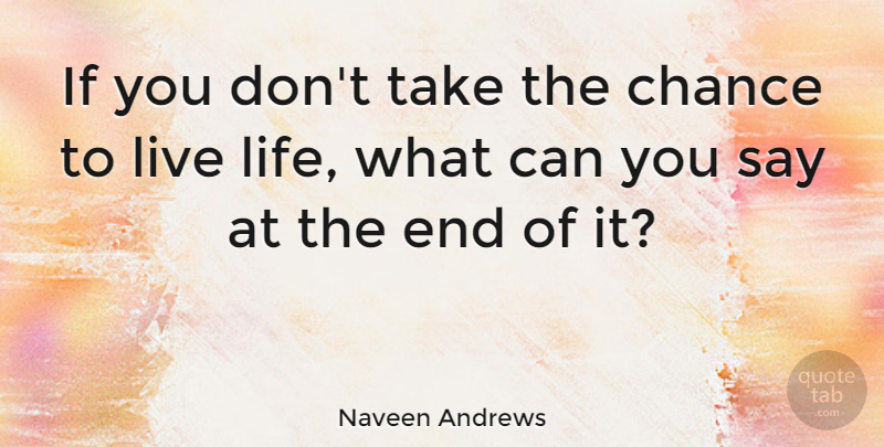 Naveen Andrews Quote About Live Life, Live Your Life, Chance: If You Dont Take The...