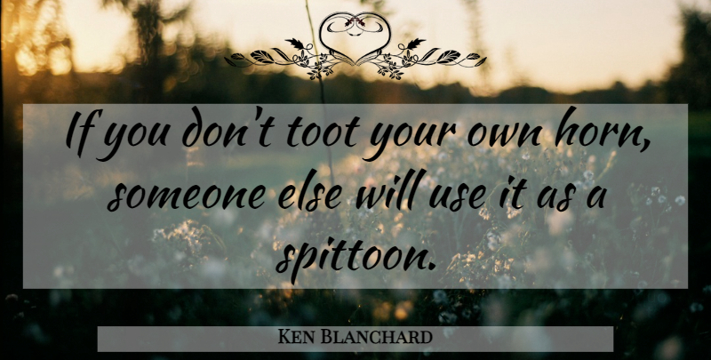 Ken Blanchard Quote About Use, Horns, Ifs: If You Dont Toot Your...