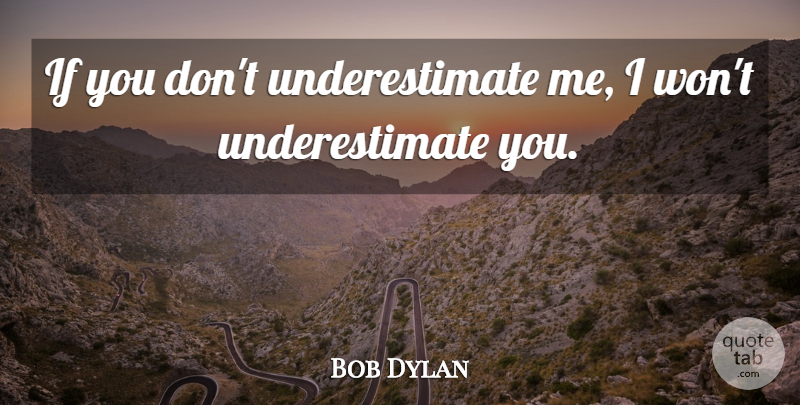 Bob Dylan Quote About Inspiring, Moving, Heart: If You Dont Underestimate Me...