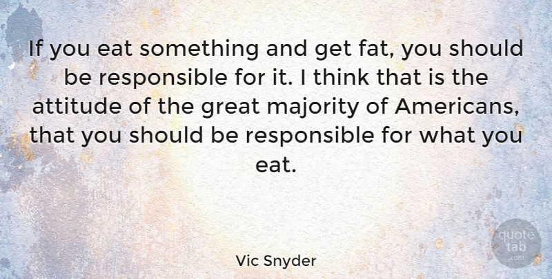 Vic Snyder Quote About Attitude, Thinking, Majority: If You Eat Something And...