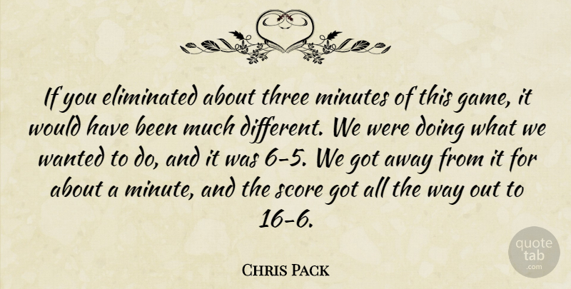 Chris Pack Quote About Eliminated, Minutes, Score, Three: If You Eliminated About Three...