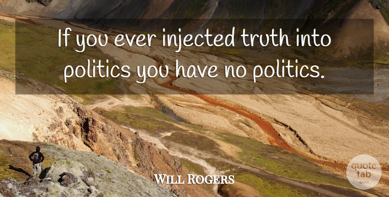 Will Rogers Quote About Politics, Truth: If You Ever Injected Truth...
