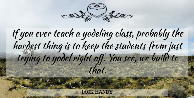 Jack Handy Quote About Build, Class, Hardest, Students, Teach: If You Ever Teach A...