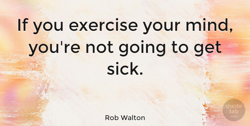 Rob Walton Quote About undefined: If You Exercise Your Mind...