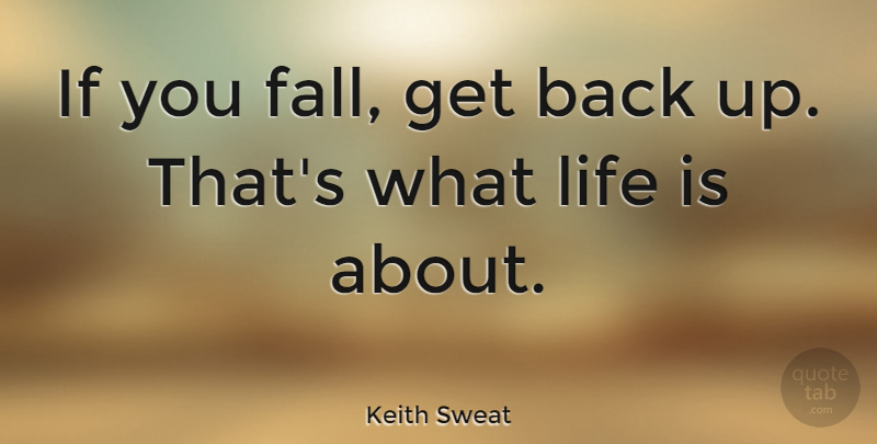 Keith Sweat If You Fall Get Back Up That S What Life Is About Quotetab