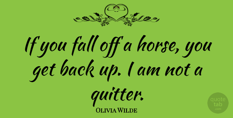Olivia Wilde Quote About Horse, Fall, Quitter: If You Fall Off A...