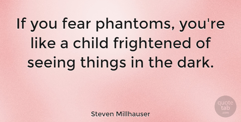 Steven Millhauser Quote About Fear, Frightened, Seeing: If You Fear Phantoms Youre...