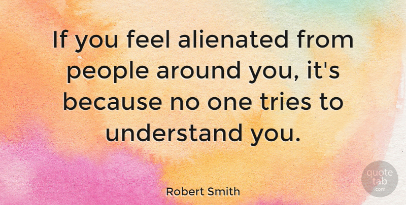 Robert Smith Quote About People, Trying, Feels: If You Feel Alienated From...